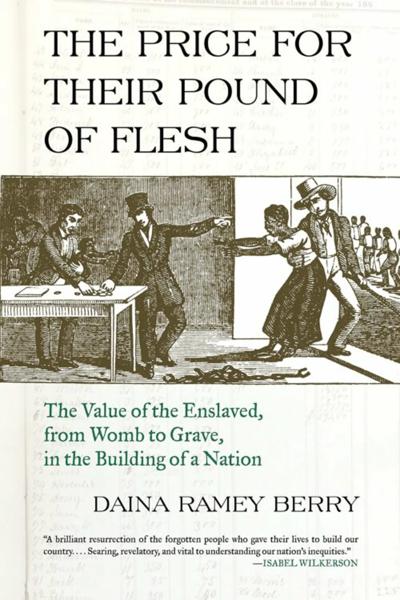 The Price for Their Pound of Flesh: The Value of the Enslaved from Womb to Grave in the Building of a Nation