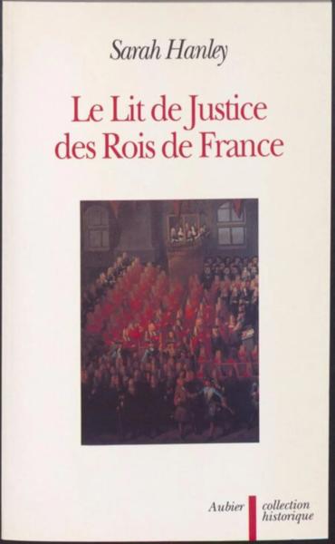 Le "Lit de justice" des rois de France: L'idéologie Constitutionelle dans la légende, le rituel et le discours = The "Lit de justice" of the Kings of France: The Constitutional Ideology in the Legend, the Ritual and the Speech