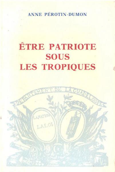 Être patriote sous les tropiques: la Guadeloupe, la colonisation et la Révolution (1789-1794)