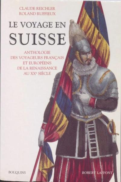 Le Voyage en Suisse: Anthologie des voyageurs français et européens de la Renaissance au XXè siècle = Travel in Switzerland: Anthology of French and European travelers from the Renaissance to the 20th century