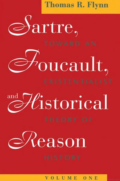 Sartre, Foucault, and Historical Reason. Vol. 1, Toward an Existentialist Theory of History
