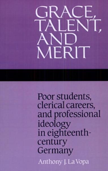Grace, Talent, and Merit: Poor Students, Clerical Careers, and Professional Ideology in Eighteenth-Century Germany