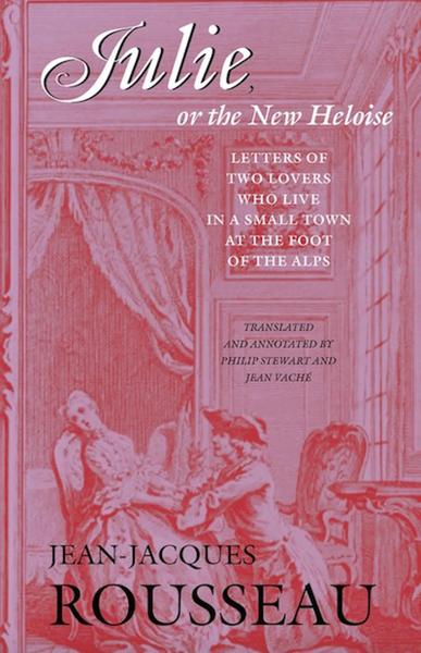 Julie, or, the New Heloise: Letters of Two Lovers Who Live in a Small Town at the Foot of the Alps