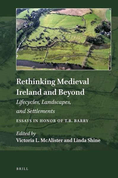 Rethinking Medieval Ireland and Beyond: Lifecycles, Landscapes, and Settlements, Essays in Honor of T.B. Barry