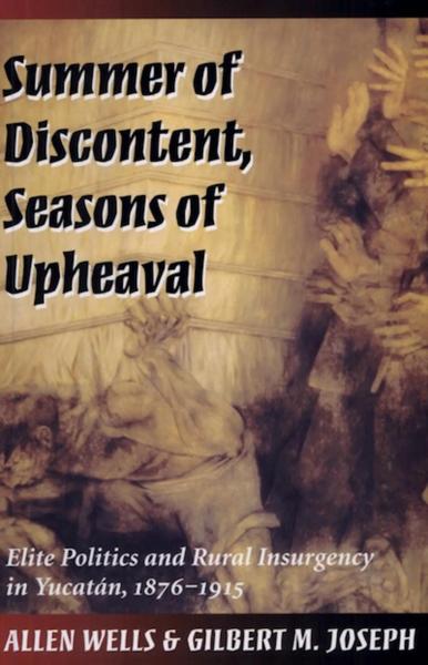 Summer of Discontent, Seasons of Upheaval: Elite Politics and Rural Insurgency in Yucatán, 1876-1915