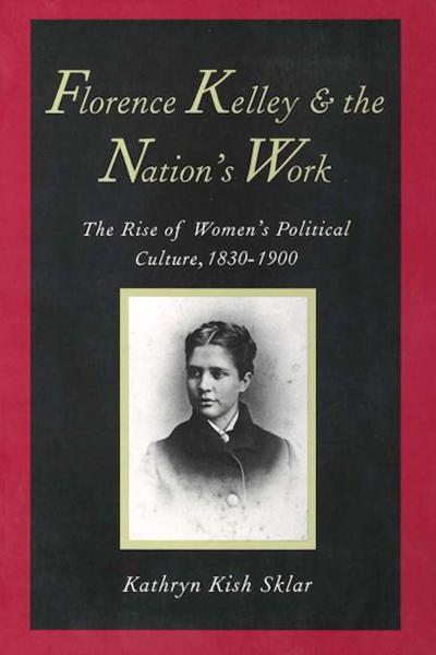 Florence Kelley and the Nation's Work: The Rise of Women's Political Culture, 1830-1900