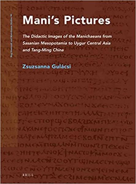 Mani's Pictures: The Didactic Images of the Manichaeans from Sasanian Mesopotamia to Uygur Central Asia and Tang-Ming China