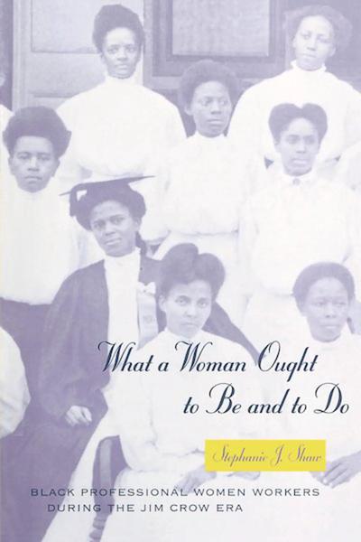What a Woman Ought to Be and to Do: Black Professional Women Workers during the Jim Crow Era