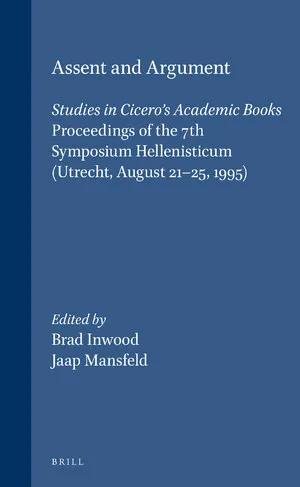 Assent and Argument: Studies in Cicero's "Academic Books": Proceedings of the 7th Symposium Hellenisticum (Utrecht, August 21-25, 1995)