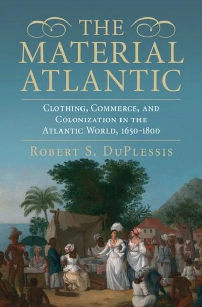 The Material Atlantic: Clothing, Commerce, and Colonization in the Atlantic World, 1650-1800