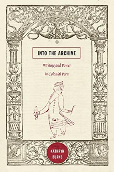 Into the Archive: Writing and Power in Colonial Peru