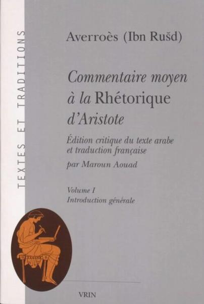 Commentaire moyen à la Rhétorique d'Aristote: Édition critique du texte arabe et traduction française. Vol. 1, Introduction générale; Vol. 2, Edition et traduction; Vol. 3, Commentaire du Commentaire