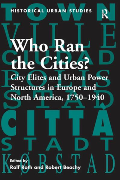 Who Ran the Cities?: City Elites and Urban Power Structures in Europe and North America, 1750-1940