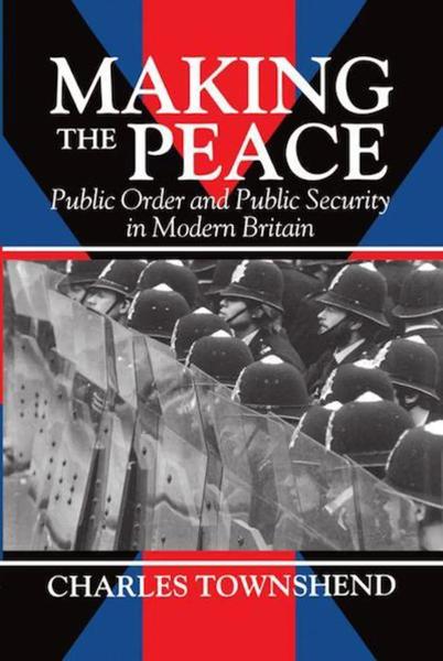 Making the Peace: Public Order and Public Security in Modern Britain