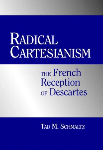 Radical Cartesianism: The French Reception of Descartes