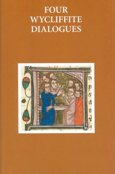 Four Wycliffite Dialogues: Dialogue between Jon and Richard, Dialogue between a Friar and a Secular, Dialogue between Reson and Gabbyng, Dialogue between a Clerk and a Knight