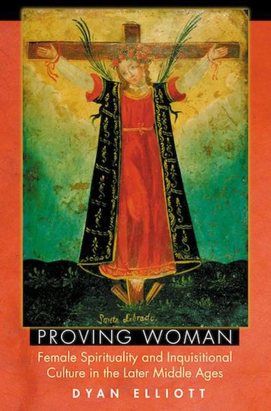 Proving Woman: Female Spirituality and Inquisitional Culture in the Later Middle Ages