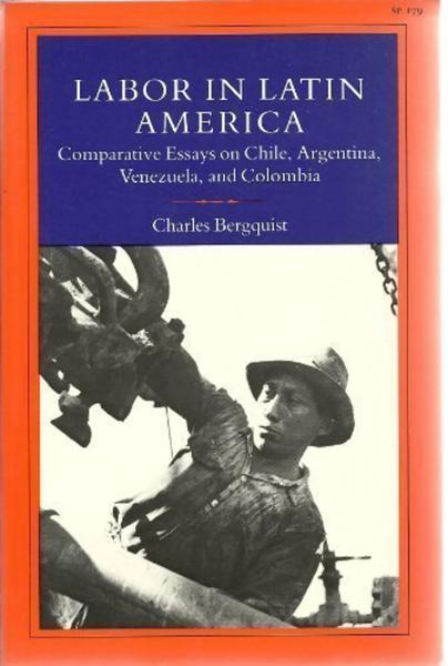 Labor in Latin America: Comparative Essays on Chile, Argentina, Venezuela, and Colombia