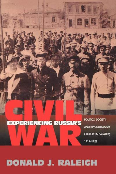Experiencing Russia's Civil War: Politics, Society, and Revolutionary Culture in Saratov, 1917-1922