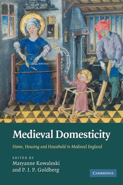 Medieval Domesticity: Home, Housing, and Household in Medieval England