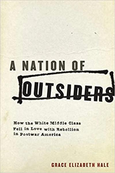 A Nation of Outsiders: How the White Middle Class Fell in Love with Rebellion in Postwar America