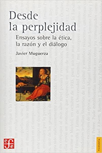 Desde la perplejidad: ensayos sobre la ética, la razón y el diálogo = From perplexity: essays on ethics, reason and dialogue
