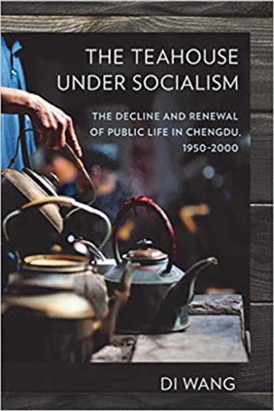 The Teahouse Under Socialism: The Decline and Renewal of Public Life in Chengdu, 1950-2000